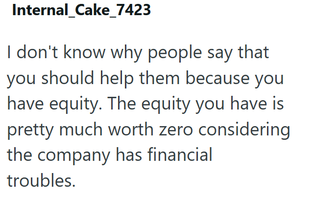 Internal_Cake_7423 I don't know why people say that you should help them because you have equity. The equity you have is pretty much worth zero considering the company has financial troubles.