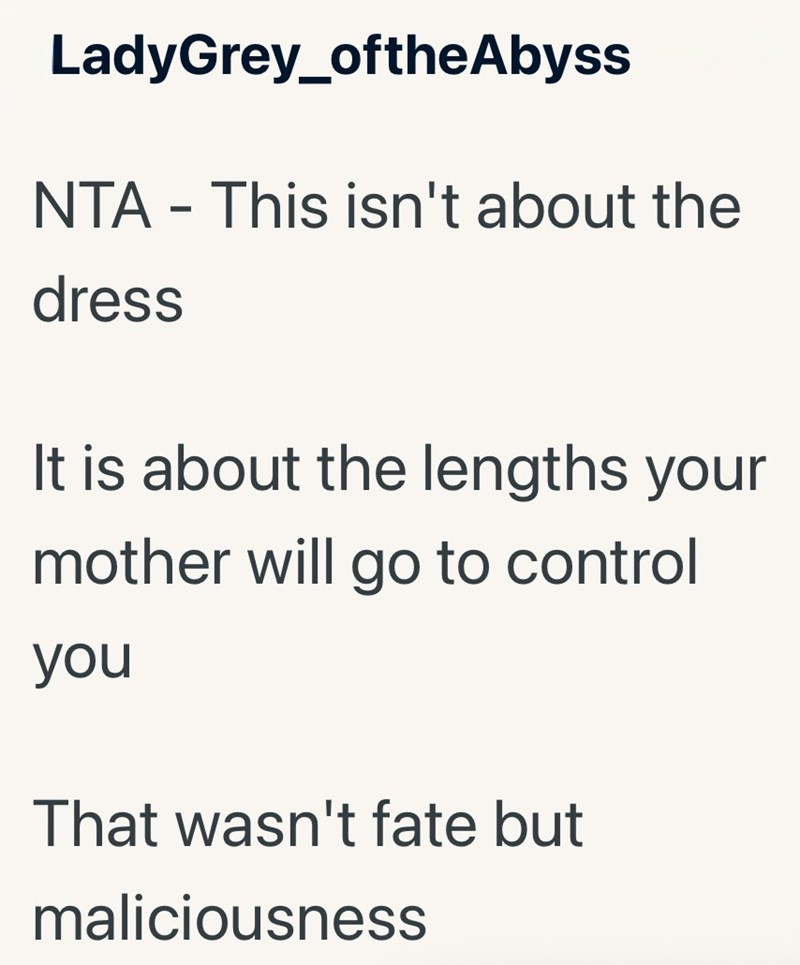 LadyGrey_ofthe Abyss NTA - This isn't about the dress It is about the lengths your mother will go to control you That wasn't fate but maliciousness
