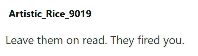 Artistic_Rice_9019 Leave them on read. They fired you.