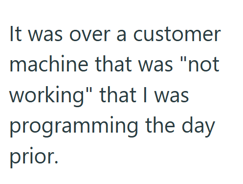 It was over a customer machine that was "not working" that I was programming the day prior.