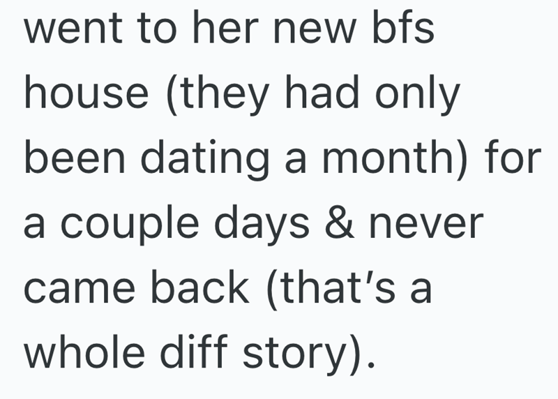 went to her new bfs house (they had only been dating a month) for a couple days & never came back (that's a whole diff story).