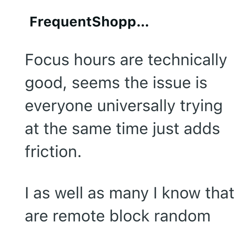FrequentShopp... Focus hours are technically good, seems the issue is everyone universally trying at the same time just adds friction. I as well as many I know that are remote block random
