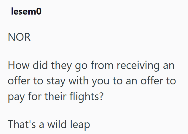 lesem0 NOR How did they go from receiving an offer to stay with you to an offer to pay for their flights? That's a wild leap
