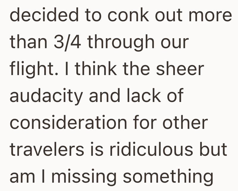 decided to conk out more than 3/4 through our flight. I think the sheer audacity and lack of consideration for other travelers is ridiculous but am I missing something