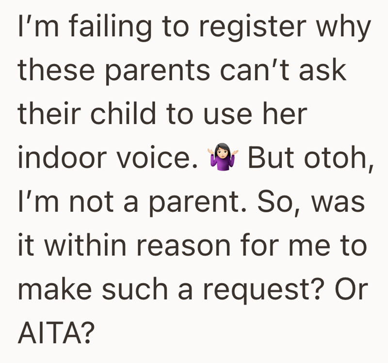 I'm failing to register why these parents can't ask their child to use her indoor voice. But otoh, I'm not a parent. So, was it within reason for me to make such a request? Or AITA?