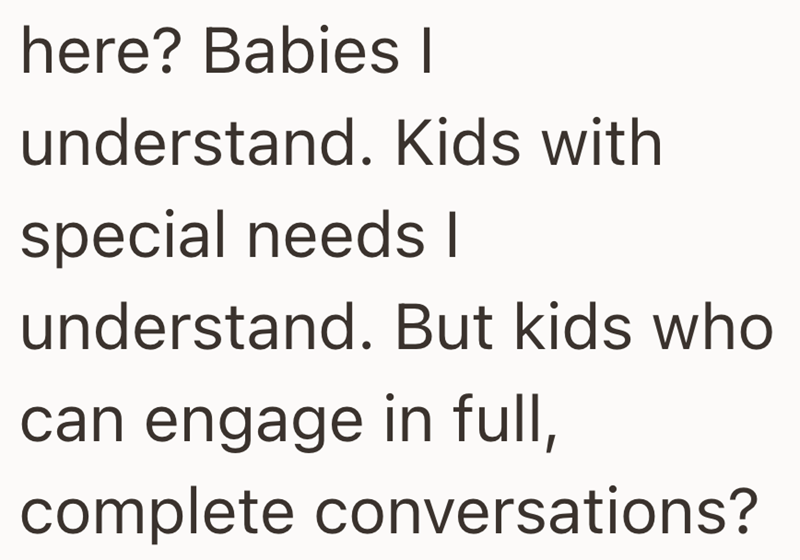 here? Babies I understand. Kids with special needs I understand. But kids who can engage in full, complete conversations?