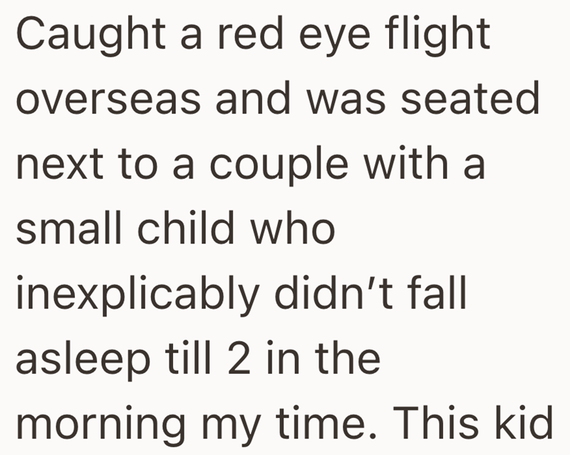 Caught a red eye flight overseas and was seated next to a couple with a small child who inexplicably didn't fall asleep till 2 in the morning my time. This kid