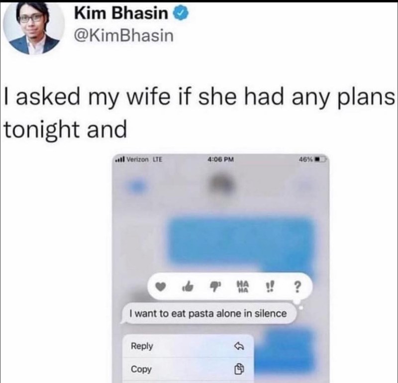 Kim Bhasin → @KimBhasin I asked my wife if she had any plans tonight and ill Verizon LTE 4:06 PM 46% HA!!? I want to eat pasta alone in silence Reply Copy