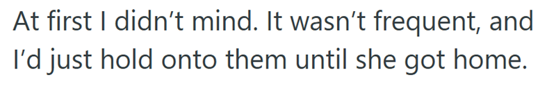 At first I didn't mind. It wasn't frequent, and I'd just hold onto them until she got home.