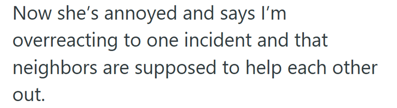 Now she's annoyed and says I'm overreacting to one incident and that neighbors are supposed to help each other out.