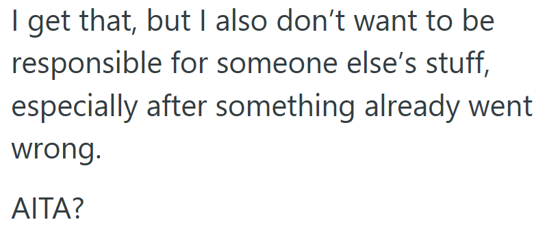 I get that, but I also don't want to be responsible for someone else's stuff, especially after something already went wrong. AITA?