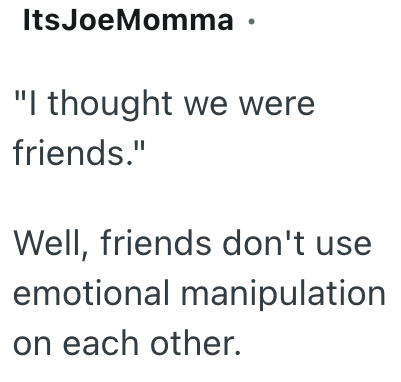 ItsJoeMomma ⚫ "I thought we were friends." Well, friends don't use emotional manipulation on each other.