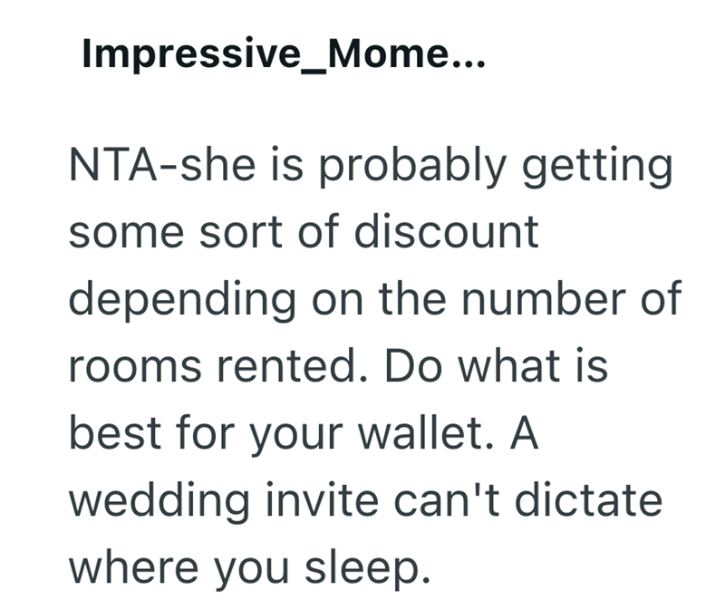 Impressive_Mome... NTA-she is probably getting some sort of discount depending on the number of rooms rented. Do what is best for your wallet. A wedding invite can't dictate where you sleep.