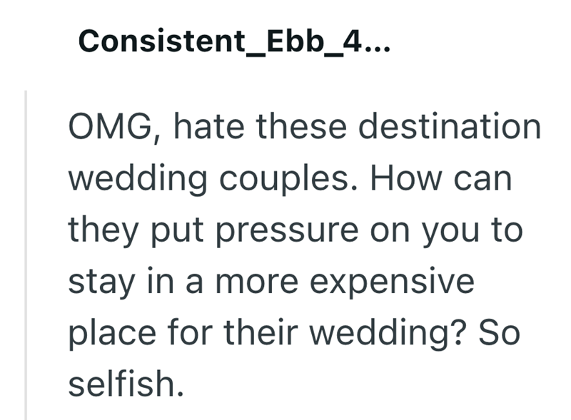 Consistent_Ebb_4... OMG, hate these destination wedding couples. How can they put pressure on you to stay in a more expensive place for their wedding? So selfish.