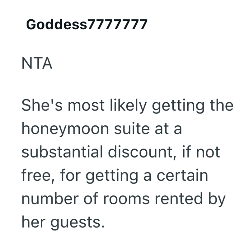 Goddess7777777 NTA She's most likely getting the honeymoon suite at a substantial discount, if not free, for getting a certain number of rooms rented by her guests.
