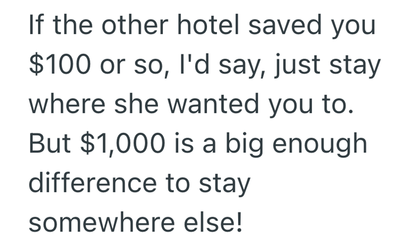 If the other hotel saved you $100 or so, I'd say, just stay where she wanted you to. But $1,000 is a big enough difference to stay somewhere else!