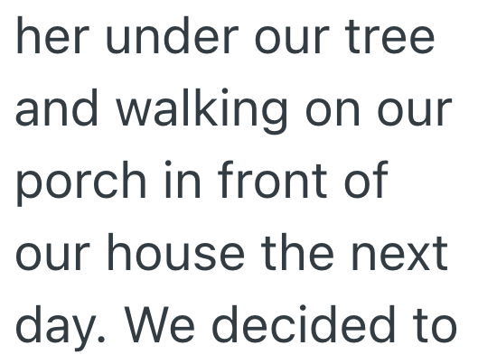 her under our tree and walking on our porch in front of our house the next day. We decided to
