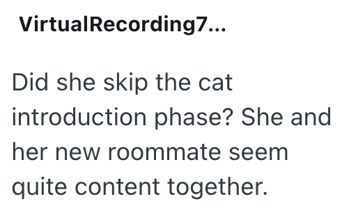 VirtualRecording 7... Did she skip the cat introduction phase? She and her new roommate seem quite content together.