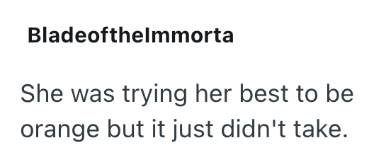 Bladeofthelmmorta She was trying her best to be orange but it just didn't take.