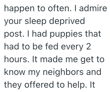 happen to often. I admire your sleep deprived post. I had puppies that had to be fed every 2 hours. It made me get to know my neighbors and they offered to help. It