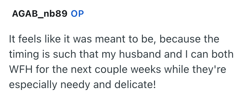 AGAB_nb89 OP It feels like it was meant to be, because the timing is such that my husband and I can both WFH for the next couple weeks while they're especially needy and delicate!