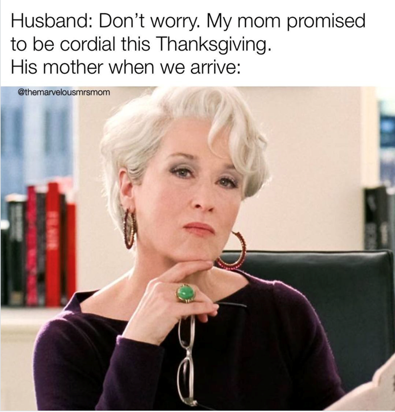 Husband: Don't worry. My mom promised to be cordial this Thanksgiving. His mother when we arrive: @themarvelousmrsmom
