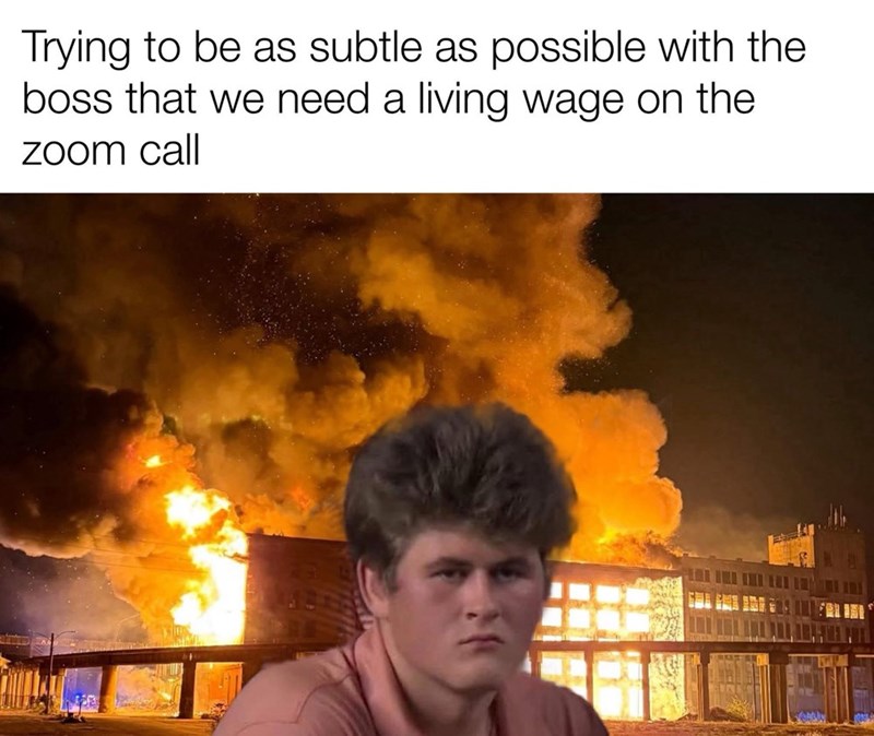 Trying to be as subtle as possible with the boss that we need a living wage on the zoom call