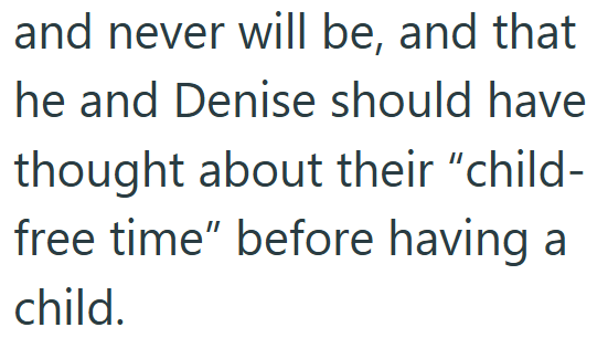 and never will be, and that he and Denise should have thought about their "child- free time" before having a child.