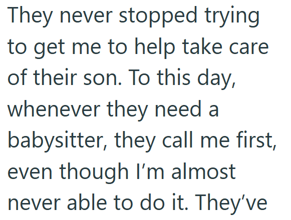 They never stopped trying to get me to help take care of their son. To this day, whenever they need a babysitter, they call me first, even though I'm almost never able to do it. They've