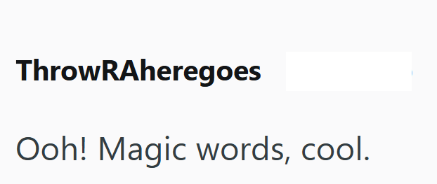 ThrowRAheregoes Ooh! Magic words, cool.