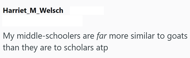 Harriet M_Welsch My middle-schoolers are far more similar to goats than they are to scholars atp