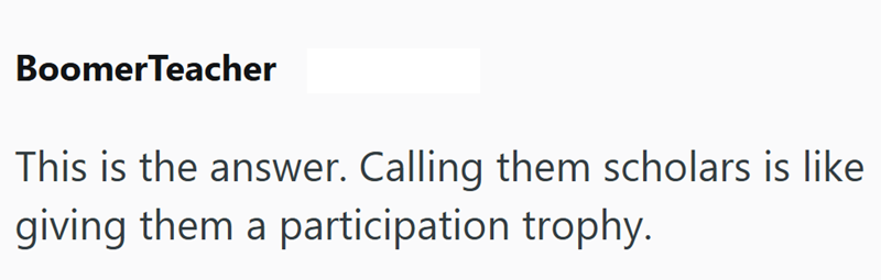 BoomerTeacher This is the answer. Calling them scholars is like giving them a participation trophy.