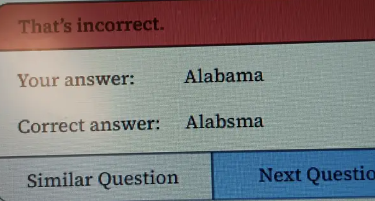 That's incorrect. Your answer: Alabama Correct answer: Alabsma Similar Question Next Questio