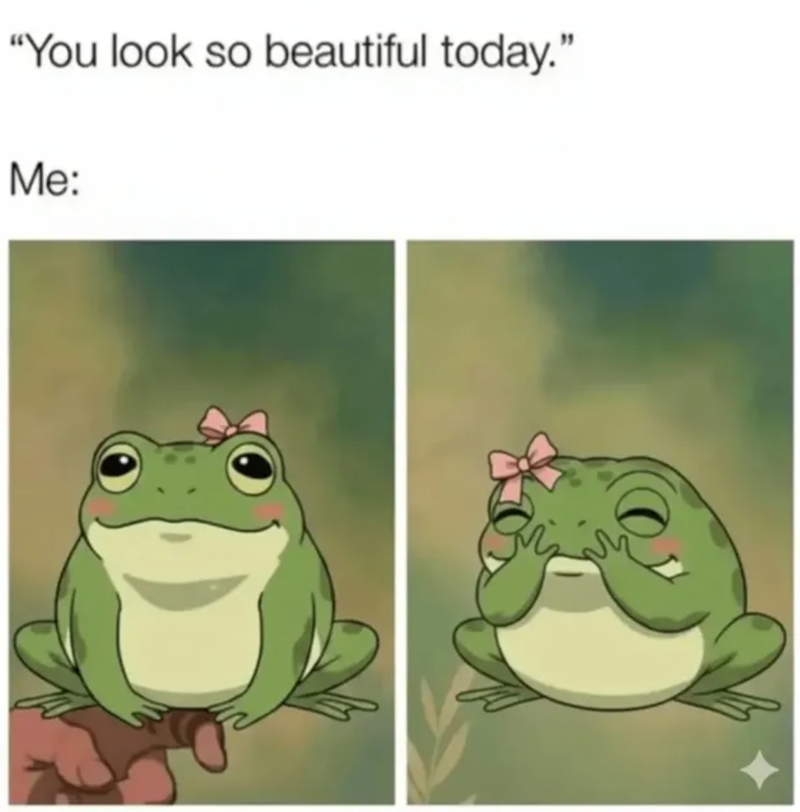 "You look so beautiful today." Me: