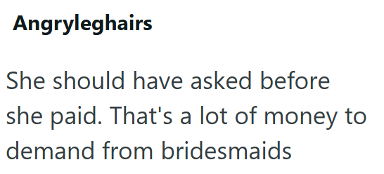 Angryleghairs She should have asked before she paid. That's a lot of money to demand from bridesmaids