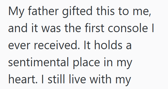My father gifted this to me, and it was the first console | ever received. It holds a sentimental place in my heart. I still live with my
