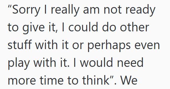 "Sorry I really am not ready to give it, I could do other stuff with it or perhaps even play with it. I would need more time to think". We