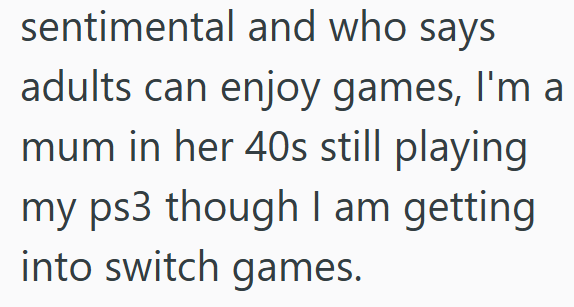 sentimental and who says adults can enjoy games, I'm a mum in her 40s still playing my ps3 though I am getting into switch games.