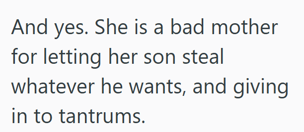 And yes. She is a bad mother for letting her son steal whatever he wants, and giving in to tantrums.