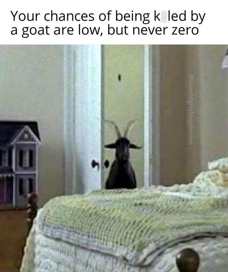 Your chances of being k led by a goat are low, but never zero @SuperMightyMegaMemes