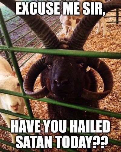 EXCUSE ME SIR, HAVE YOU HAILED SATAN TODAY??