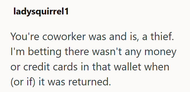 ladysquirrel1 You're coworker was and is, a thief. I'm betting there wasn't any money or credit cards in that wallet when (or if) it was returned.