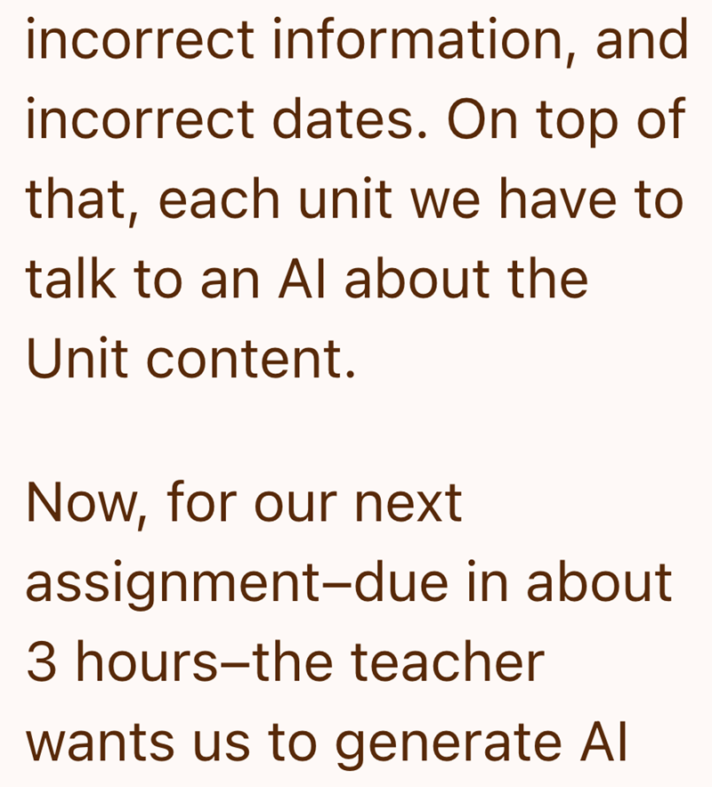 incorrect information, and incorrect dates. On top of that, each unit we have to talk to an Al about the Unit content. Now, for our next assignment-due in about 3 hours-the teacher wants us to generate Al
