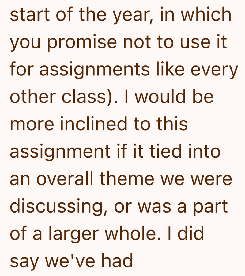 start of the year, in which you promise not to use it for assignments like every other class). I would be more inclined to this assignment if it tied into an overall theme we were discussing, or was a part of a larger whole. I did say we've had
