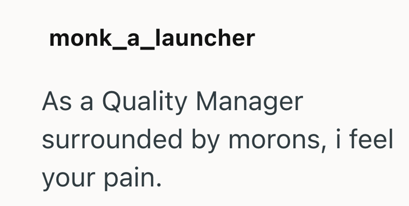 monk_a_launcher As a Quality Manager surrounded by morons, i feel your pain.
