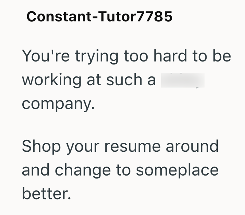 Constant-Tutor7785 You're trying too hard to be working at such a company. Shop your resume around and change to someplace better.
