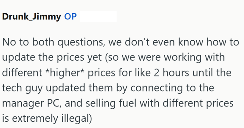 Drunk_Jimmy OP No to both questions, we don't even know how to update the prices yet (so we were working with different *higher* prices for like 2 hours until the tech guy updated them by connecting to the manager PC, and selling fuel with different prices is extremely illegal)