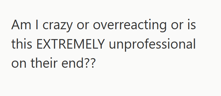 Am I crazy or overreacting or is this EXTREMELY unprofessional on their end??