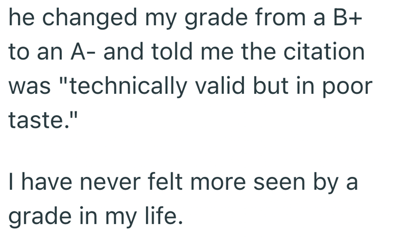 he changed my grade from a B+ to an A- and told me the citation was "technically valid but in poor taste." I have never felt more seen by a grade in my life.