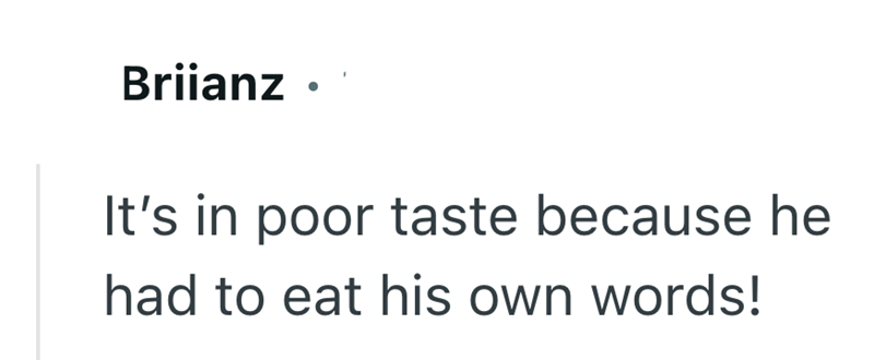 Briianz It's in poor taste because he had to eat his own words!